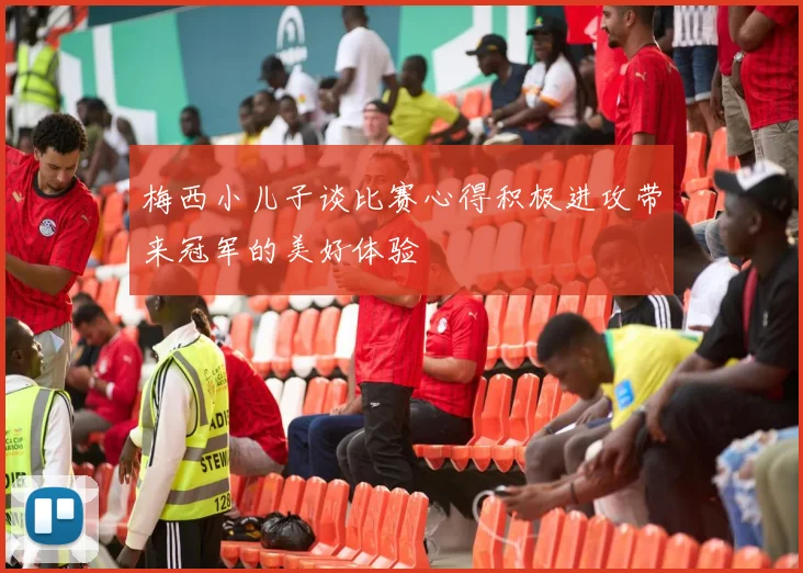 梅西小儿子谈比赛心得积极进攻带来冠军的美好体验