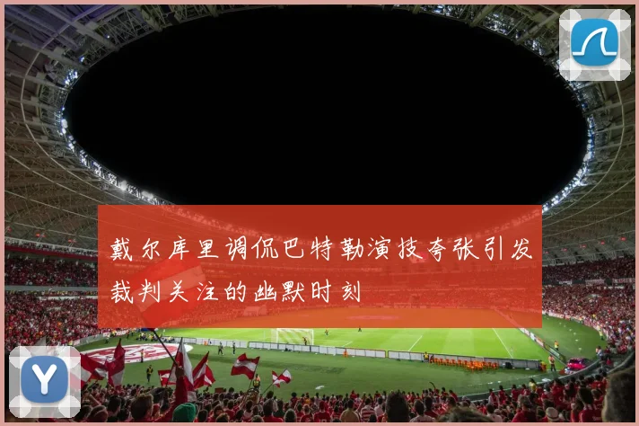 戴尔库里调侃巴特勒演技夸张引发裁判关注的幽默时刻