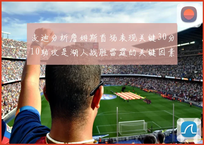 麦迪分析詹姆斯首场表现关键30分10助攻是湖人战胜雷霆的关键因素