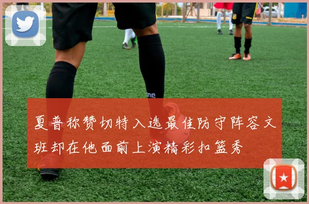 夏普称赞切特入选最佳防守阵容文班却在他面前上演精彩扣篮秀