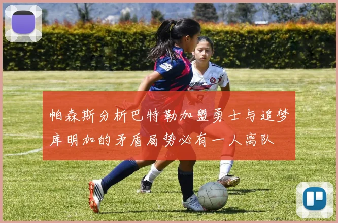 帕森斯分析巴特勒加盟勇士与追梦库明加的矛盾局势必有一人离队