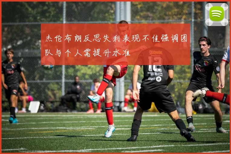 杰伦布朗反思失利表现不佳强调团队与个人需提升水准