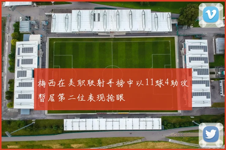 梅西在美职联射手榜中以11球4助攻暂居第二位表现抢眼