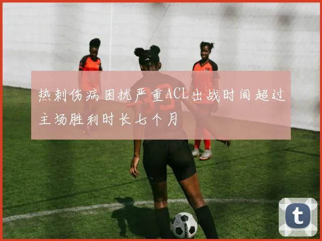 热刺伤病困扰严重ACL出战时间超过主场胜利时长七个月