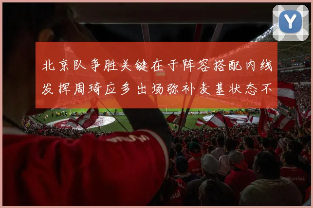 北京队争胜关键在于阵容搭配内线发挥周琦应多出场弥补麦基状态不足
