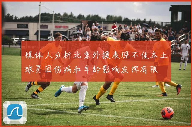 媒体人分析北京外援表现不佳本土球员因伤病和年龄影响发挥有限